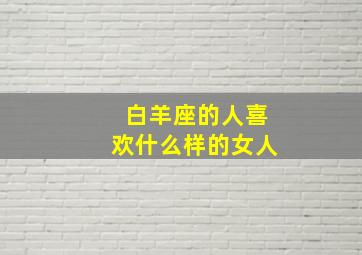 白羊座的人喜欢什么样的女人