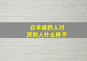 白羊座的人讨厌别人什么样子