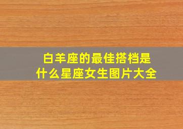 白羊座的最佳搭档是什么星座女生图片大全