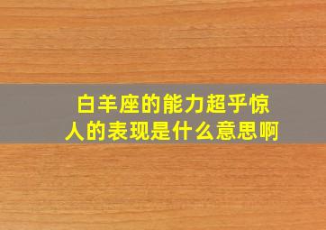 白羊座的能力超乎惊人的表现是什么意思啊