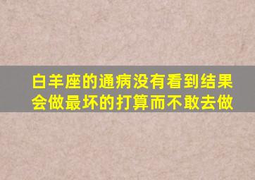 白羊座的通病没有看到结果会做最坏的打算而不敢去做