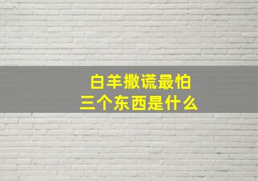 白羊撒谎最怕三个东西是什么