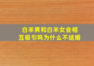 白羊男和白羊女会相互吸引吗为什么不结婚