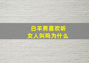 白羊男喜欢听女人叫吗为什么