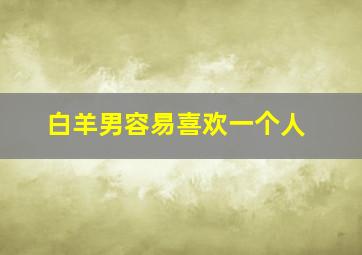 白羊男容易喜欢一个人