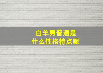 白羊男普遍是什么性格特点呢