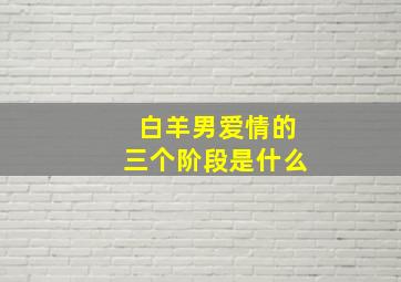 白羊男爱情的三个阶段是什么