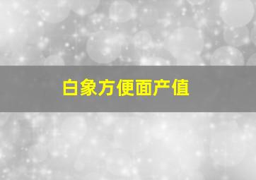 白象方便面产值