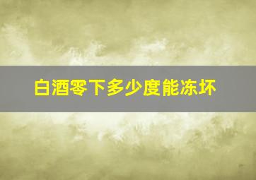 白酒零下多少度能冻坏