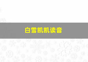 白雪凯凯读音