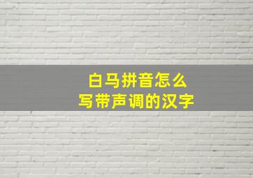 白马拼音怎么写带声调的汉字