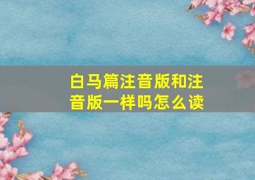 白马篇注音版和注音版一样吗怎么读