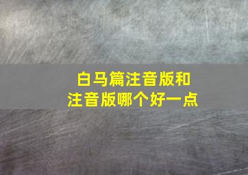 白马篇注音版和注音版哪个好一点