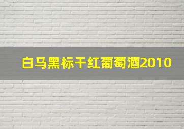 白马黑标干红葡萄酒2010