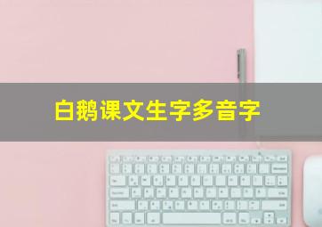 白鹅课文生字多音字