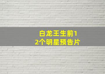 白龙王生前12个明星预告片