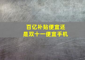 百亿补贴便宜还是双十一便宜手机