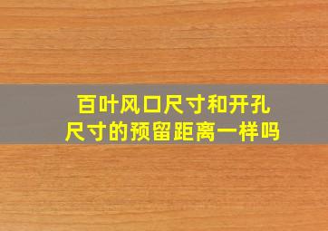 百叶风口尺寸和开孔尺寸的预留距离一样吗