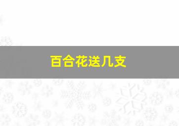 百合花送几支