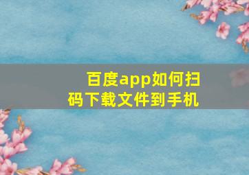 百度app如何扫码下载文件到手机