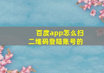 百度app怎么扫二维码登陆账号的