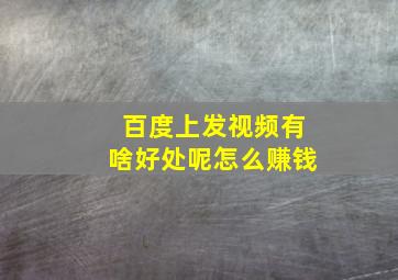 百度上发视频有啥好处呢怎么赚钱