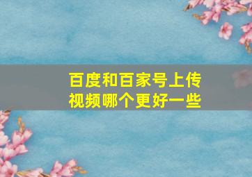 百度和百家号上传视频哪个更好一些