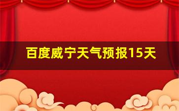 百度威宁天气预报15天