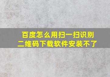 百度怎么用扫一扫识别二维码下载软件安装不了