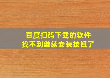 百度扫码下载的软件找不到继续安装按钮了