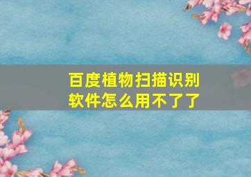 百度植物扫描识别软件怎么用不了了