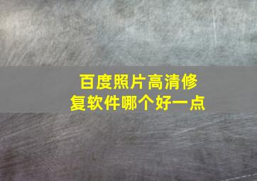 百度照片高清修复软件哪个好一点