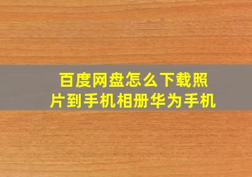 百度网盘怎么下载照片到手机相册华为手机