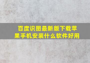 百度识图最新版下载苹果手机安装什么软件好用