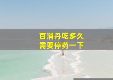 百消丹吃多久需要停药一下