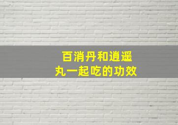 百消丹和逍遥丸一起吃的功效