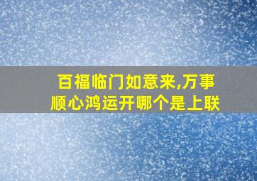 百福临门如意来,万事顺心鸿运开哪个是上联