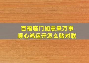 百福临门如意来万事顺心鸿运开怎么贴对联