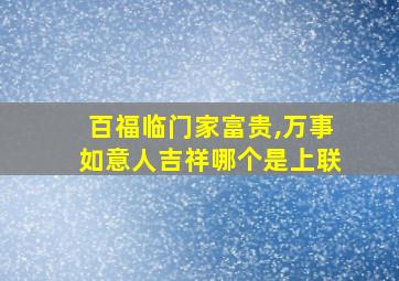 百福临门家富贵,万事如意人吉祥哪个是上联