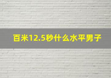 百米12.5秒什么水平男子