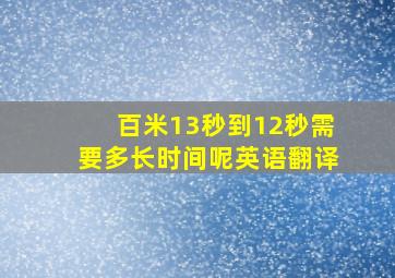 百米13秒到12秒需要多长时间呢英语翻译