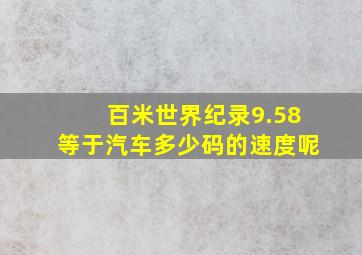 百米世界纪录9.58等于汽车多少码的速度呢