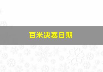 百米决赛日期