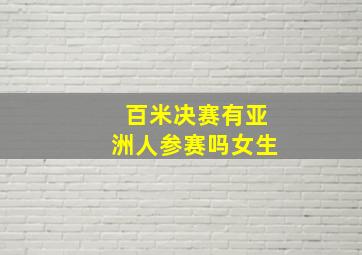 百米决赛有亚洲人参赛吗女生