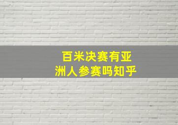 百米决赛有亚洲人参赛吗知乎