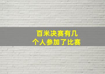 百米决赛有几个人参加了比赛