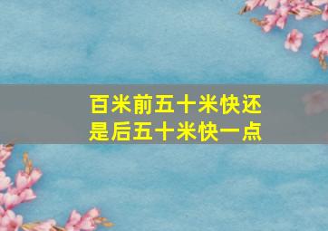 百米前五十米快还是后五十米快一点