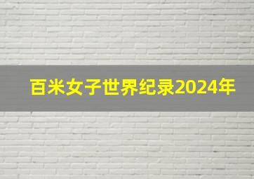 百米女子世界纪录2024年