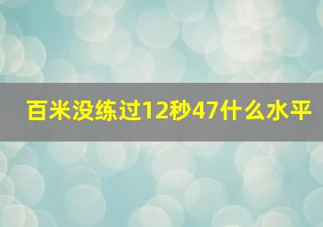 百米没练过12秒47什么水平