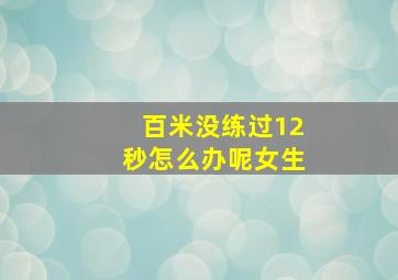 百米没练过12秒怎么办呢女生